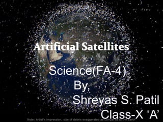 Artificial Satellites
Science(FA-4)
By,
Shreyas S. Patil
Class-X ‘A’
 