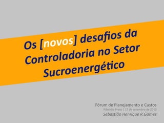 Fórum de Planejamento e Custos Ribeirão Preto | 17 de setembro de 2010 Sebastião Henrique R.Gomes 