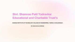 Shri. Shamrao Patil Yadravkar
Educational and Charitable Trust’s
SHARAD INSTITUTE OF TECHNOLOGY COLLEGE OF ENGINEERING, YADRAV, ICHALKARANJI
An Autonomous Institute
 