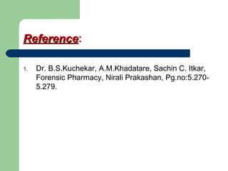 ReferenceReference:
1. Dr. B.S.Kuchekar, A.M.Khadatare, Sachin C. Itkar,
Forensic Pharmacy, Nirali Prakashan, Pg.no:5.270-
5.279.
 