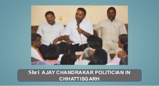 Shri AJAY CHANDRAKAR POLITICIAN IN
CHHATTISGARH
 