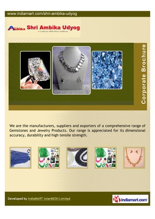 We are the manufacturer, supplier and exporter of a comprehensive range of
gemstones and jewelry products. Our range is appreciated for its dimensional
accuracy, durability and high tensile strength.
 