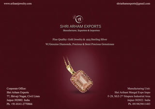 SHRIARHAM EXPORTS
ManufacturingUnit:
ShriArihantMangalExpoImpo
F-28,SEZ-2nd,
SitapuraIndustrialArea
Jaipur-302022.India
Ph.0919829011483
 