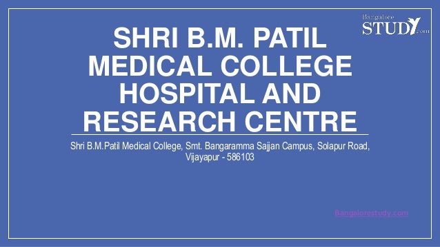 SHRI B.M. PATIL
MEDICAL COLLEGE
HOSPITAL AND
RESEARCH CENTRE
Shri B.M.Patil Medical College, Smt. Bangaramma Sajjan Campus, Solapur Road,
Vijayapur - 586103
Bangalorestudy.com
 