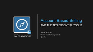 Justin Shriber
Vice President Marketing, LinkedIn
@jshriber
Account Based Selling
AND THE TEN ESSENTIAL TOOLS
SALES NAVIGATOR
LinkedIn
 