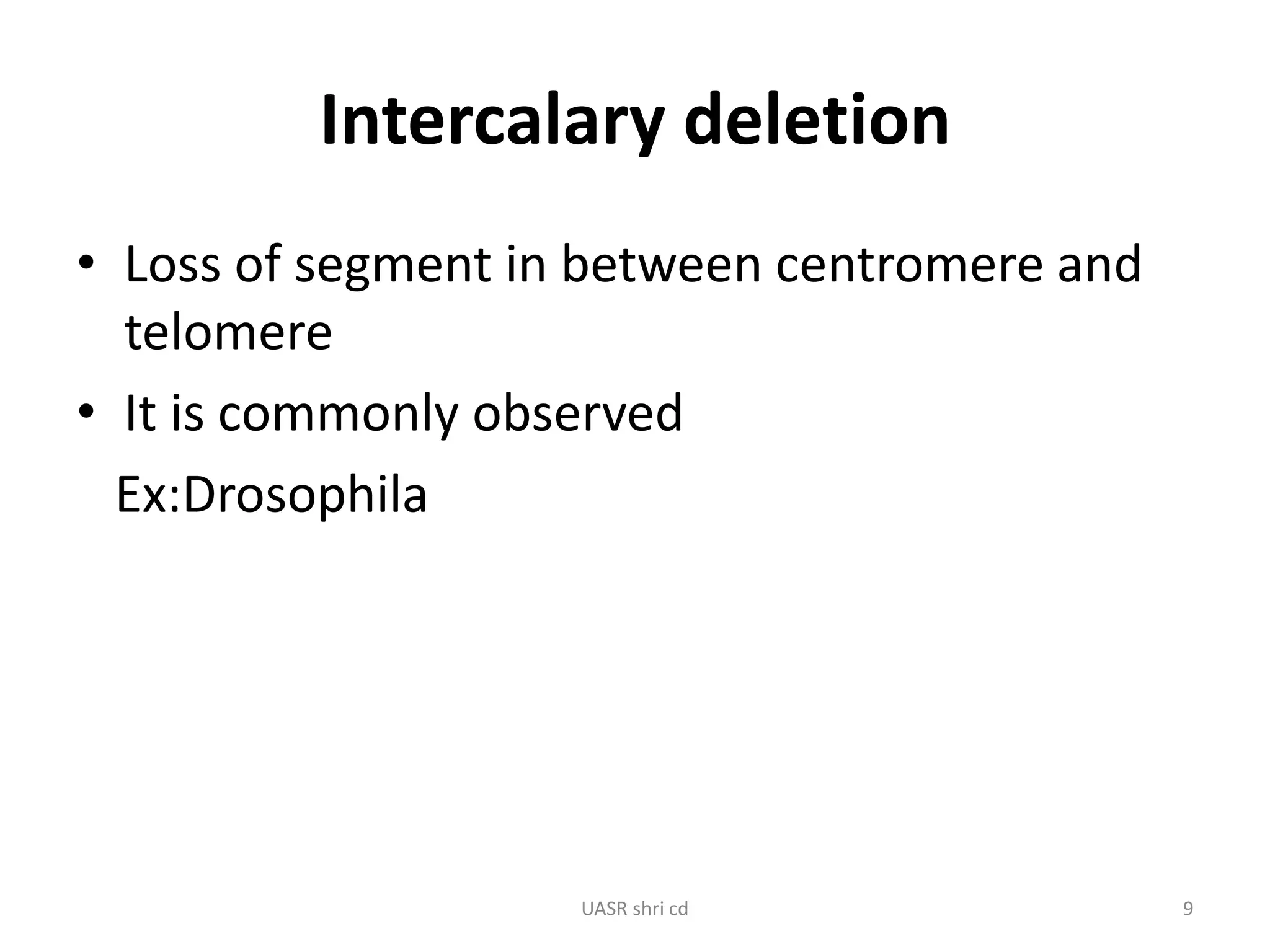 Intercalary deletion 
• Loss of segment in between centromere and 
telomere 
• It is commonly observed 
Ex:Drosophila 
UASR shri cd 9 
 