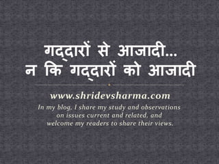 www.shridevsharma.com
In my blog, I share my study and observations
on issues current and related, and
welcome my readers to share their views.
 