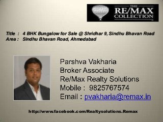 http://www.facebook.com/Realtysolutions.Remax
Title : 4 BHK Bungalow for Sale @ Shridhar 9, Sindhu Bhavan Road
Area : Sindhu Bhavan Road, Ahmedabad
 