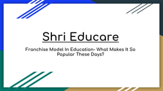 Shri Educare
Franchise Model In Education- What Makes It So
Popular These Days?
 