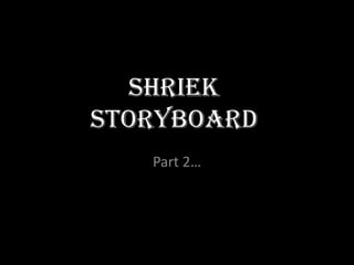 Shriek
Storyboard
   Part 2…
 