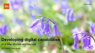 Developing digital capabilities
23 April 2020
At a time of crisis and beyond
Shri Footring, Sarah Knight
 