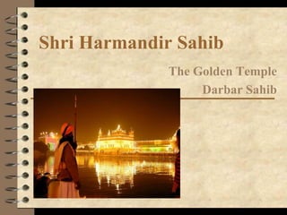 Shri Harmandir Sahib
The Golden Temple
Darbar Sahib
 