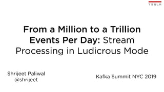 From a Million to a Trillion
Events Per Day: Stream
Processing in Ludicrous Mode
Shrijeet Paliwal
@shrijeet
Kafka Summit NYC 2019
 