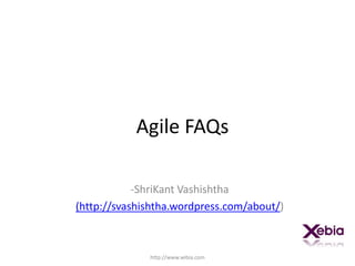 Agile FAQs ,[object Object],(http://svashishtha.wordpress.com/about/) http://www.xebia.com 
