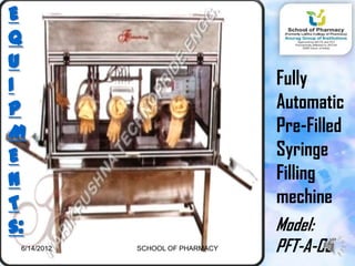 E
Q
U
I                                 Fully
P                                 Automatic
M                                 Pre-Filled
E                                 Syringe
N                                 Filling
T                                 mechine
s:                                Model:
 6/14/2012   SCHOOL OF PHARMACY   PFT-A-05
                                         32
 