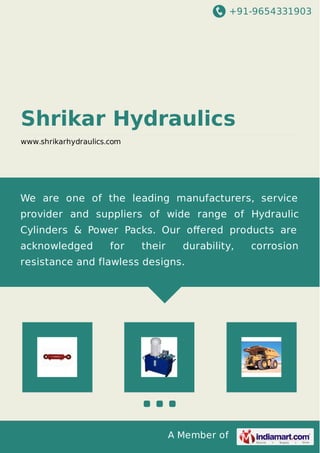+91-9654331903
A Member of
Shrikar Hydraulics
www.shrikarhydraulics.com
We are one of the leading manufacturers, service
provider and suppliers of wide range of Hydraulic
Cylinders & Power Packs. Our oﬀered products are
acknowledged for their durability, corrosion
resistance and flawless designs.
 