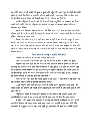 मह सॊऩद्धर्त् हभाये घय भें जामेगी तो कछ न कछ हानन ऩहुॉचाएगी। हभाये कर क रोगों की सॊऩद्धर्त्
                                      ु     ु                          ु   े
फढ़े गी तो उनभें द्धवराससता आ जामेगी। ऩरयश्रभ कयक सॊऩद्धर्त्, धन-दौरत सभरे तो ठीक, अगय
                                                 े
ऐसे ही सभर जाम तो जीवन को द्धवरासी फना दे ती है , खोखरा कय दे ती है ।
        इससरए श्रीकृष्ण ने जयासॊघ को छे ड हदमा तो उसने मदवॊसर्मों ऩय आक्रभण कय हदमा।
                                                         ु
उनकी सायी सॊऩद्धर्त् छीन री। श्रीकृष्ण औय फरयाभ जयासन्ध का साभना कयना उगचत न
सभझकय बाग ननकरे।
        हभाये ऩयभ प्रेभास्ऩद बगवान नॊगे ऩैय, नॊगे ससय बाग यहे हैं। साथ भें कवर एक धोती।
                                                                            े
भाॉगकय खाते हैं, धयती ऩय सोते हैं, साधओॊ क आश्रभों भें यहते हैं, सत्सॊग कयते हैं। मह बी एक
                                      ु   े
झाॉकी है श्रीकृष्ण क जीवन की।
                    े
        गगयनाय क ऩवशतों भें यहते थे, वहाॉ आग रगी तो वहाॉ से बी बागे औय सभद्र भें द्रायका
                े                                                        ु
फसामी। उस नगयी ऩय बी र्ाल्व ने वाममान से आक्रभण ककमा। उनक ससय क घय भें डाका
                                  ु                      े  ु  े
ऩडा, वे भाये गमे। उनक वहाॉ से स्मभॊतक भणण की चोयी हो गमी। स्वमॊ श्रीकृष्ण क ऊऩय भणण
                     े                                                     े
चयाने का आयोऩ रगामा गमा। फडे बाई फरयाभजी बी उन्हीॊ क ऊऩय र्ॊका की। बागवत भें स्वमॊ
 ु                                                  े
श्रीकृष्ण कहते हैं-
                            ककन्तु भाभग्रज् सम्मङ् न प्रत्मेनत भणणॊ प्रनत।
        'फरयाभ जी भणण क फाये भें भेया द्धवद्वास नहीॊ कयते।'
                       े
        जीवन भें ऐसे-ऐसे द्धवयोधी प्रसॊग आने ऩय बी श्रीकृष्ण क गचर्त् भें ऺोब नहीॊ हुआ।
                                                              े
        श्रीकृष्ण सदा साध-सॊतों का सॊग कयते थे। घोय आॊगगयस ऋद्धष क आश्रभ भें वषों तक
                         ु                                             े
उऩननषद का अध्ममन ककमा औय एकान्त-द्धवयिता भें यहे । दवाशसा जैसे ऋद्धष का आनतथ्म खफ
                                                    ु                           ू
प्रेभ से ककमा। जफकक श्रीकृष्ण क कर भें उत्ऩन्न हुए मदवॊर्ी साध-सॊतों की भजाक उडाते थे।
                               े ु                   ु        ु
जाम्फवतीनन्दन साम्फ को स्त्री का वेर् ऩहनाकय कपय ऋद्धष से जाकय ऩूछते हैं कक, "भहायाज !
मह सुॊदयी गबशवती है । उसे फेटा होगा कक फेटी होगी ?"
        ऋद्धष ने कहा् "तुभ सॊतों की भजाक उडाते हो तो जाओ, न फेटा होगा न फेटा होगी। ऩेट
ऩय जो भूसर फाॉधा है उसी से तुम्हाया सत्मानार् होगा।"
        ....तो श्रीकृष्ण साध-सॊतों का आदय कयते थे जफकक उनक कटुम्फीजन साध-सॊतों
                            ू                             े ु           ू           की
भजाक उडाते थे। श्रीकृष्ण तो सॊमभी होकय ब्रह्मानन्द भें यभण कयते थे औय उनक कर क रोग
                                                                         े ु  े
र्याफ ऩीते थे।
        श्रीकृष्ण क जीवन क चढ़ाव-उताय सभाज को मह फताते हैं कक तुम्हाया जन्भ अगय
                   े      े
हथकक्तडमोंवारे भाॉ फाऩ क घय हो गमा हो तबी बी तुभ अऩने को दीन हीन भत भानना।
                        े
        हे जीव ! तेया जन्भ अगय कायावास भें हो गमा हो तबी बी तू गचन्ता भत कय। अऩने
आन्तरयक हदव्मत्व को जगा। उन्नत कामश कय। सत्सॊग कय। सभागध रगा। धभश, नीनत औय
आत्भऻान क अनकर आचयण कय। अऩने छऩे हुए बगवदबाव को प्रकट कय ममोंकक तू भेया
         े  ु ू               ु
 