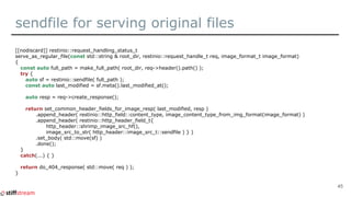 sendfile for serving original files
[[nodiscard]] restinio::request_handling_status_t
serve_as_regular_file(const std::str...