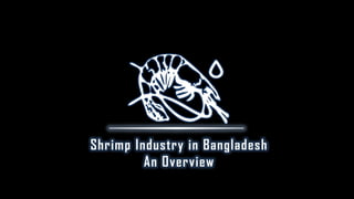 Shrimp Industry in Bangladesh
An Overview
 