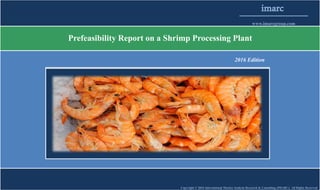 Imarc
www.imarcgroup.com
Consulting Services
Copyright © 2016 International Market Analysis Research & Consulting (IMARC). All Rights Reserved
Shrimp Processing
Plant Project Report
 