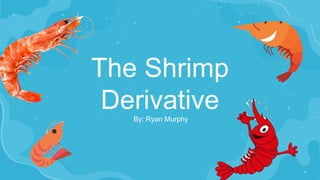 The Shrimp
Derivative
By: Ryan Murphy
 