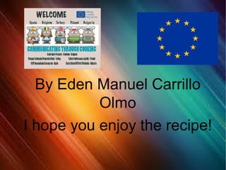 By Eden Manuel Carrillo
           Olmo
I hope you enjoy the recipe!
 