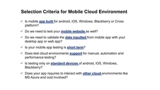 Selection Criteria for Mobile Cloud Environment
 Is mobile app built for android, iOS, Windows, Blackberry or Cross
platf...