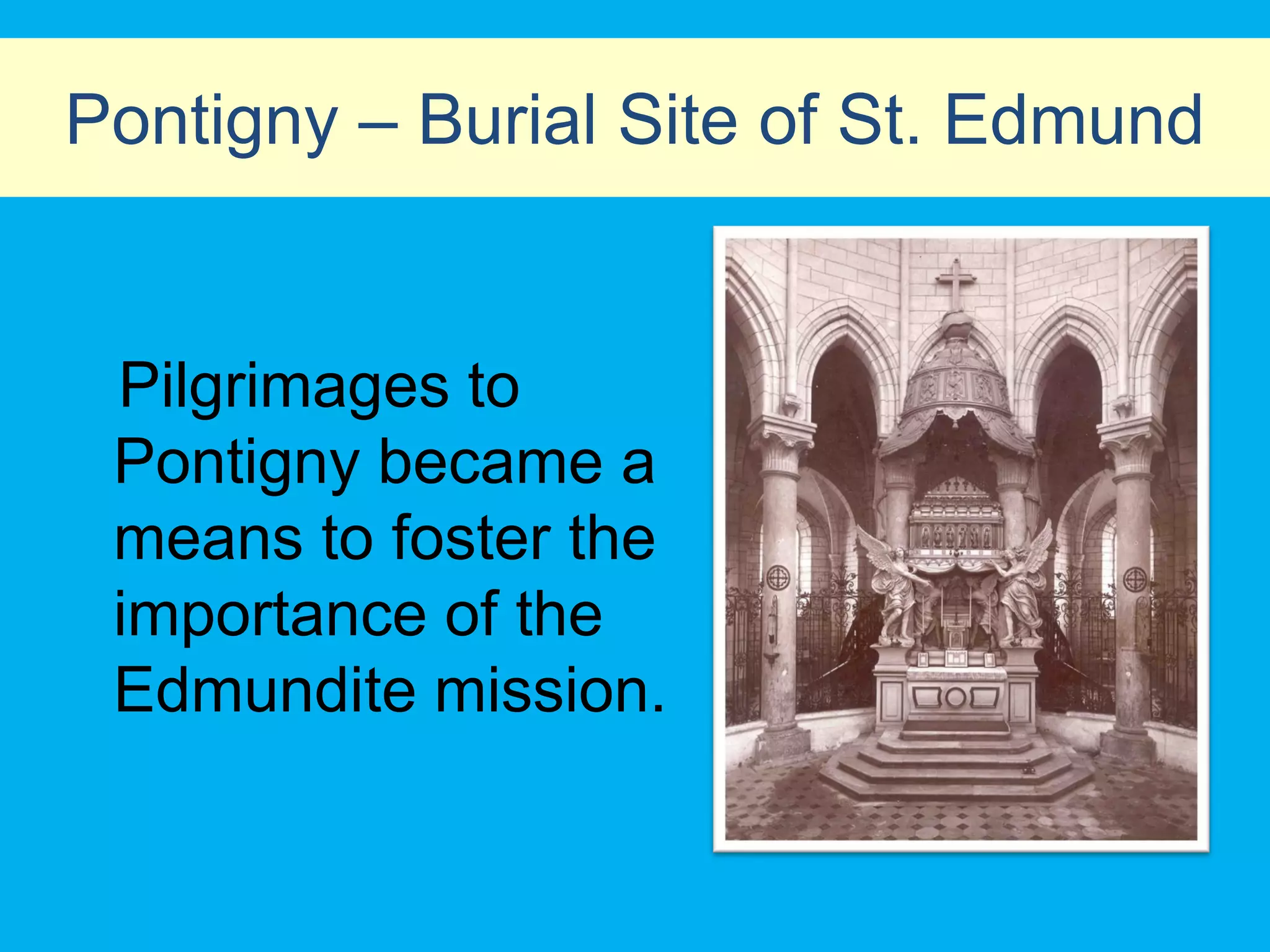 Pontigny – Burial Site of St. Edmund


 Pilgrimages to
 Pontigny became a
 means to foster the
 importance of the
 Edmundite mission.
 