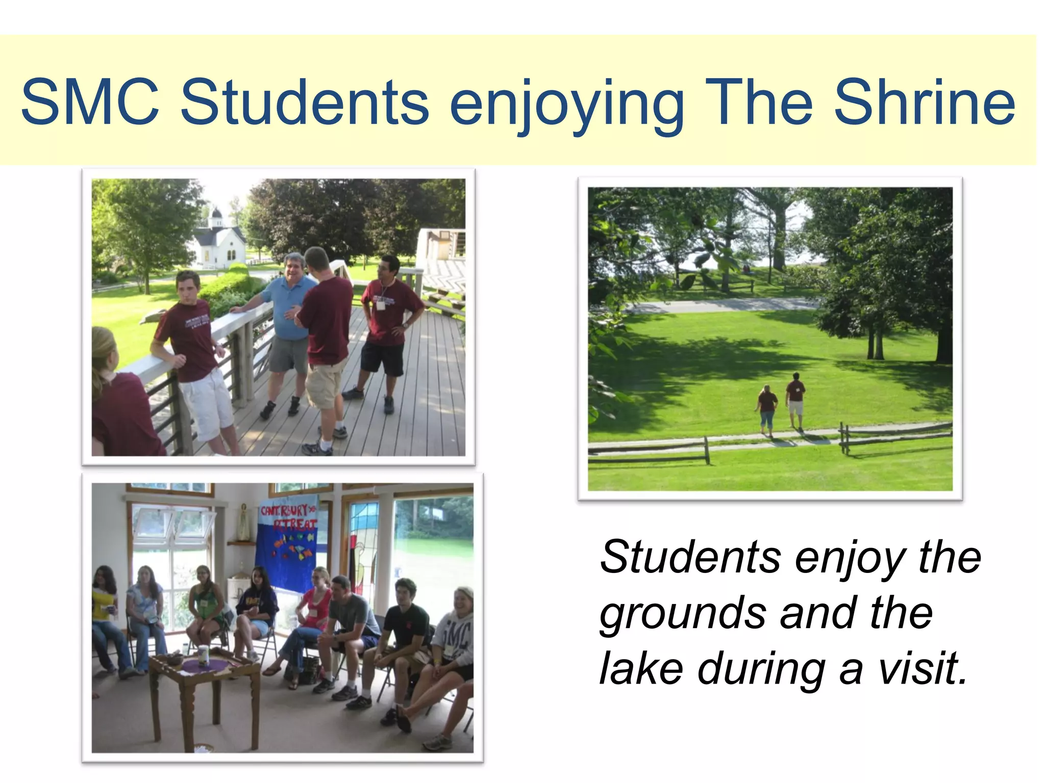 SMC Students enjoying The Shrine




                  Students enjoy the
                  grounds and the
                  lake during a visit.
 