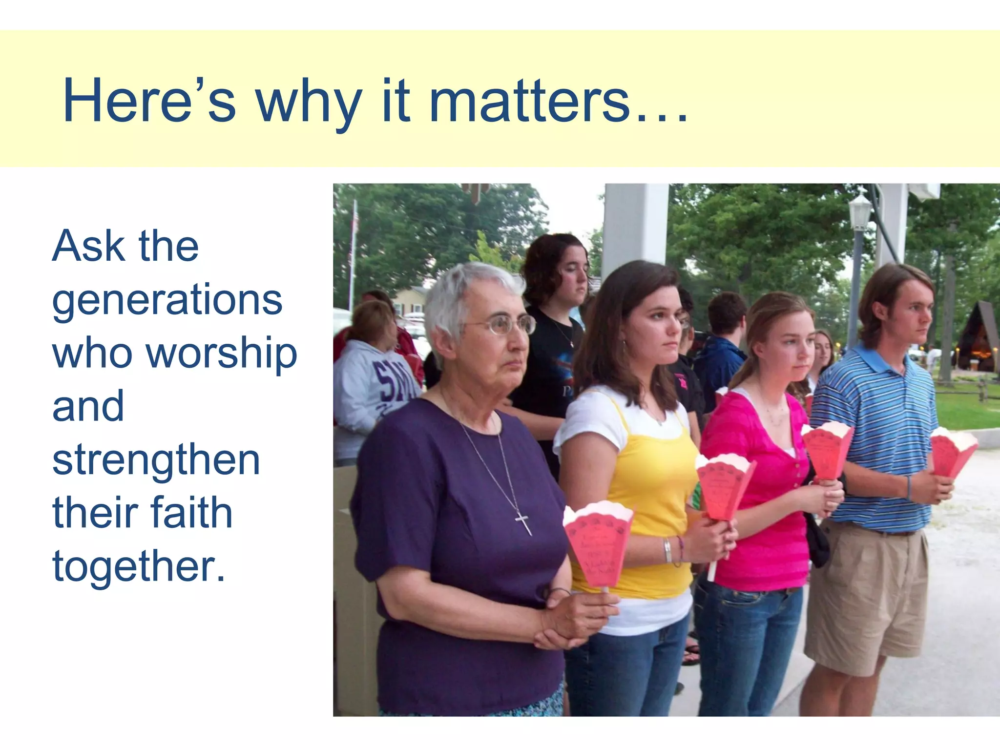 Here’s why it matters…

Ask the
generations
who worship
and
strengthen
their faith
together.
 