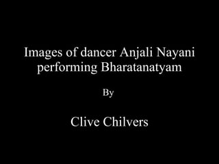 Images of dancer Anjali Nayani performing Bharatanatyam By  Clive Chilvers 