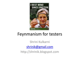 Feynmanism for testers
Shrini Kulkarni
shrinik@gmail.com
http://shrinik.blogspot.com
 