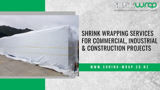 SHRINK WRAPPING SERVICES
FOR COMMERCIAL, INDUSTRIAL
& CONSTRUCTION PROJECTS
W W W . S H R I N K - W R A P . C O . N Z
 