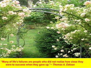 “Many of life's failures are people who did not realize how close they
were to success when they gave up."~ Thomas A. Edison
 