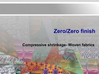 Zero/Zero finish

Compressive shrinkage- Woven fabrics
 