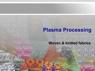 Plasma Processing

 Woven & knitted fabrics
 