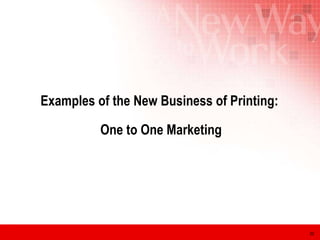 Examples of the New Business of Printing:  One to One Marketing 