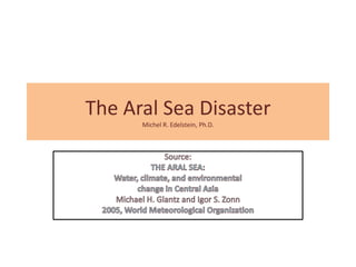 The Aral Sea Disaster
      Michel R. Edelstein, Ph.D.
 