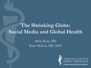 The Shrinking Globe:
Social Media and Global Health
Mark, Ryan, MD
Ranit Mishori, MD, MHS
 