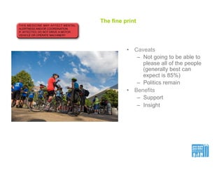 The fine print
•  Caveats
–  Not going to be able to
please all of the people
(generally best can
expect is 85%)
–  Politics remain
•  Benefits
–  Support
–  Insight
 