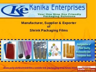 Manufacturer, Supplier & Exporter
of
Shrink Packaging Films
www.polyolefinshrinkfilm.com/shrink-packaging-machines.html
 