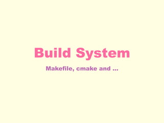 Build System
Makefile, cmake and ...
 