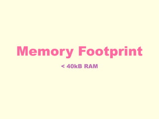 Memory Footprint
< 40kB RAM
 