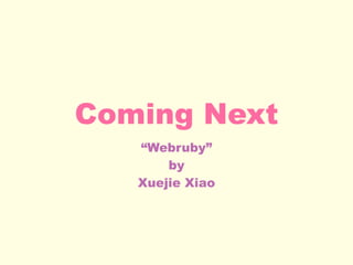 Coming Next
“Webruby”
by
Xuejie Xiao
 