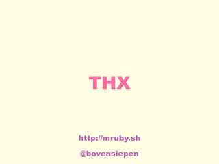 THX
@bovensiepen
http://mruby.sh
 