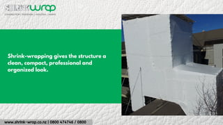 www.shrink-wrap.co.nz | 0800 474746 / 0800
Shrink-wrapping gives the structure a
clean, compact, professional and
organized look.
 