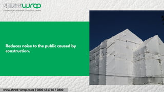 www.shrink-wrap.co.nz | 0800 474746 / 0800
Reduces noise to the public caused by
construction.
 