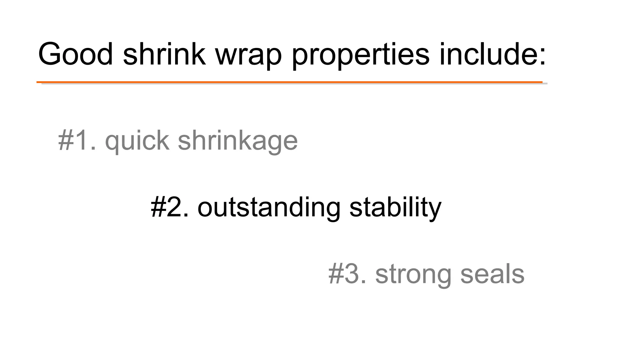 #1. quick shrinkage
#2. outstanding stability
#3. strong seals
Good shrink wrap properties include:
 