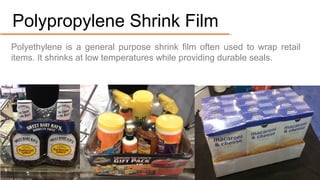 Polypropylene is a general purpose shrink film often used to wrap retail
items. It shrinks at low temperatures while providing durable seals.
#2. Polypropylene Shrink Film
 
