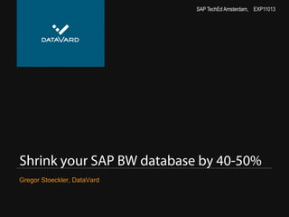 SAP TechEd Amsterdam, EXP11013

Shrink your SAP BW database by 40-50%
Gregor Stoeckler, DataVard

 